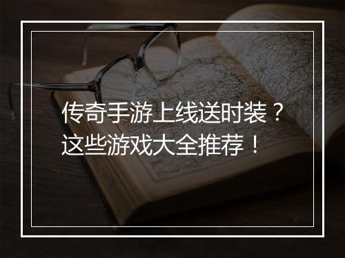 传奇手游上线送时装？这些游戏大全推荐！