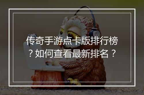 传奇手游点卡版排行榜？如何查看最新排名？