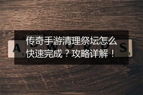 传奇手游清理祭坛怎么快速完成？攻略详解！