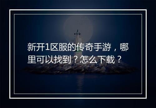新开1区服的传奇手游，哪里可以找到？怎么下载？
