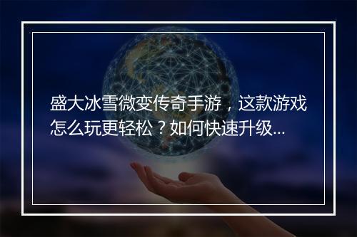 盛大冰雪微变传奇手游，这款游戏怎么玩更轻松？如何快速升级？