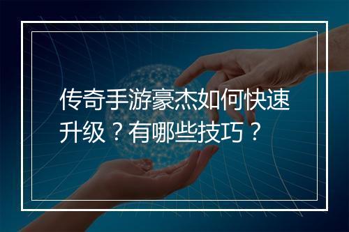 传奇手游豪杰如何快速升级？有哪些技巧？