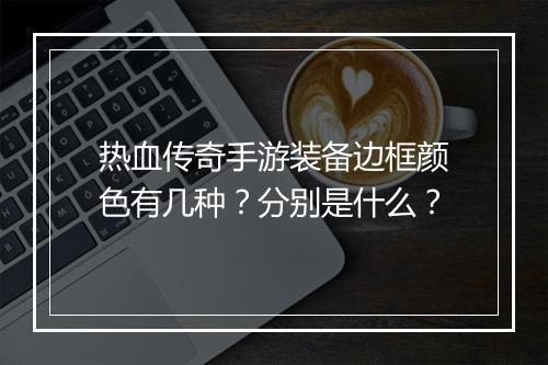 热血传奇手游装备边框颜色有几种？分别是什么？