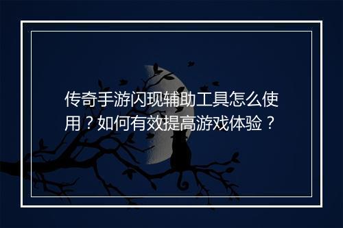 传奇手游闪现辅助工具怎么使用？如何有效提高游戏体验？