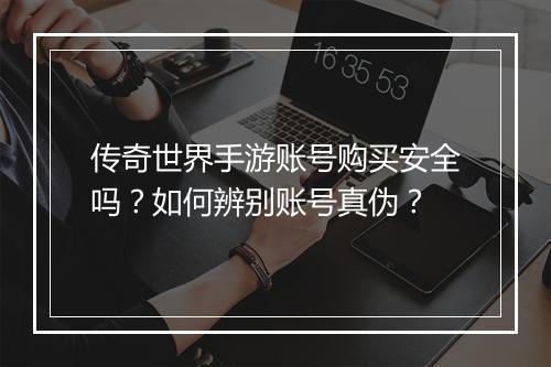 传奇世界手游账号购买安全吗？如何辨别账号真伪？