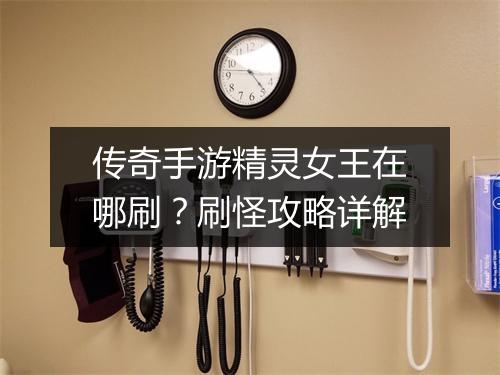传奇手游精灵女王在哪刷？刷怪攻略详解