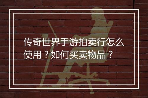 传奇世界手游拍卖行怎么使用？如何买卖物品？