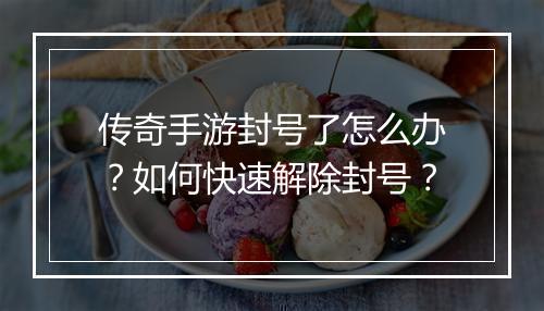 传奇手游封号了怎么办？如何快速解除封号？