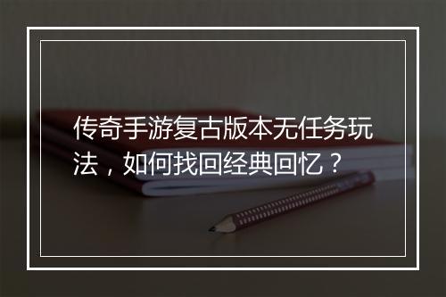 传奇手游复古版本无任务玩法，如何找回经典回忆？
