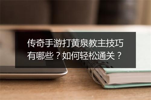 传奇手游打黄泉教主技巧有哪些？如何轻松通关？