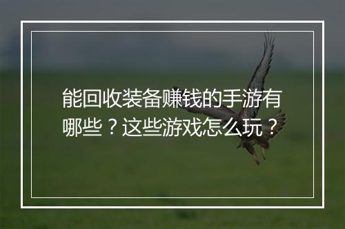 能回收装备赚钱的手游有哪些？这些游戏怎么玩？