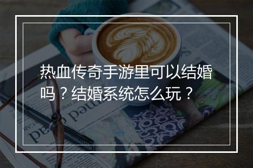 热血传奇手游里可以结婚吗？结婚系统怎么玩？