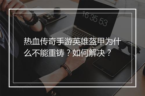 热血传奇手游英雄盔甲为什么不能重铸？如何解决？