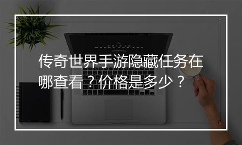 传奇世界手游隐藏任务在哪查看？价格是多少？