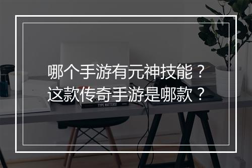 哪个手游有元神技能？这款传奇手游是哪款？