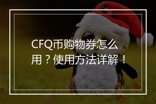 CFQ币购物券怎么用？使用方法详解！