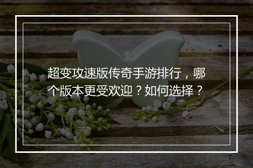 超变攻速版传奇手游排行，哪个版本更受欢迎？如何选择？