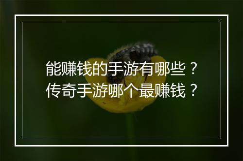 能赚钱的手游有哪些？传奇手游哪个最赚钱？