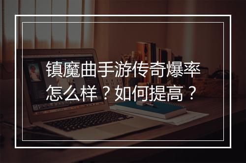 镇魔曲手游传奇爆率怎么样？如何提高？