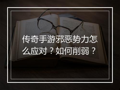 传奇手游邪恶势力怎么应对？如何削弱？