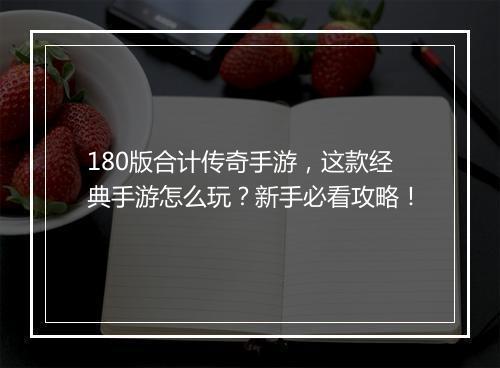 180版合计传奇手游，这款经典手游怎么玩？新手必看攻略！
