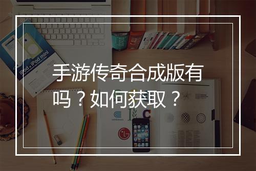 手游传奇合成版有吗？如何获取？