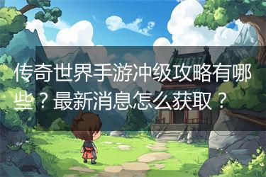 传奇世界手游冲级攻略有哪些？最新消息怎么获取？