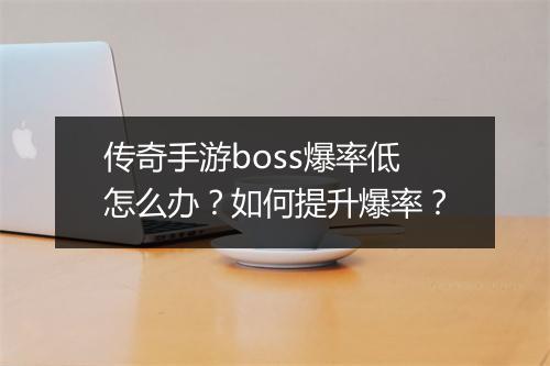传奇手游boss爆率低怎么办？如何提升爆率？