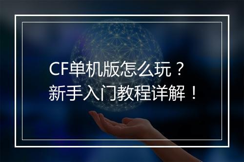 CF单机版怎么玩？新手入门教程详解！