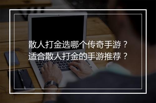 散人打金选哪个传奇手游？适合散人打金的手游推荐？