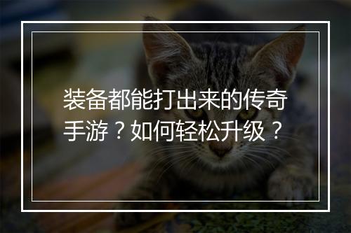 装备都能打出来的传奇手游？如何轻松升级？