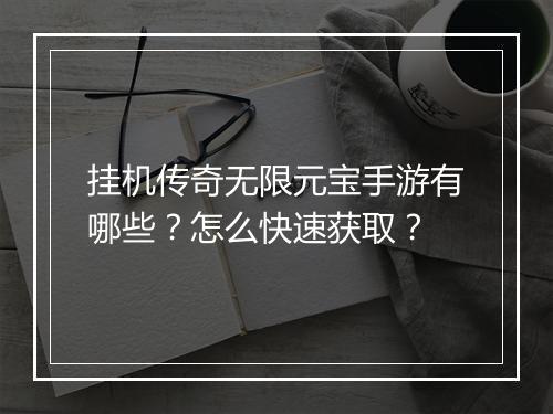 挂机传奇无限元宝手游有哪些？怎么快速获取？
