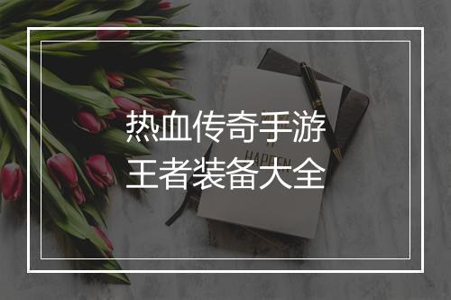 热血传奇手游王者装备大全