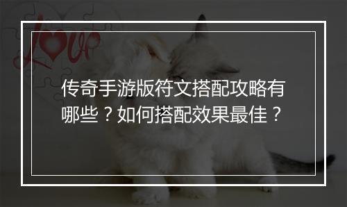 传奇手游版符文搭配攻略有哪些？如何搭配效果最佳？