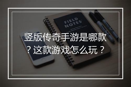 竖版传奇手游是哪款？这款游戏怎么玩？