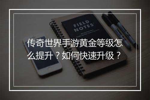 传奇世界手游黄金等级怎么提升？如何快速升级？