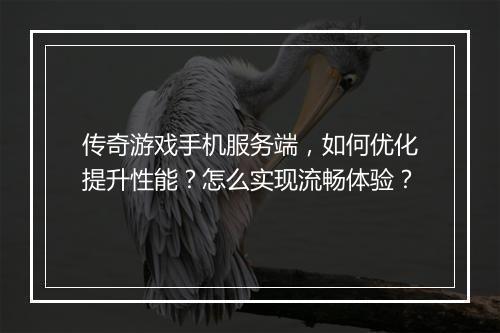 传奇游戏手机服务端，如何优化提升性能？怎么实现流畅体验？