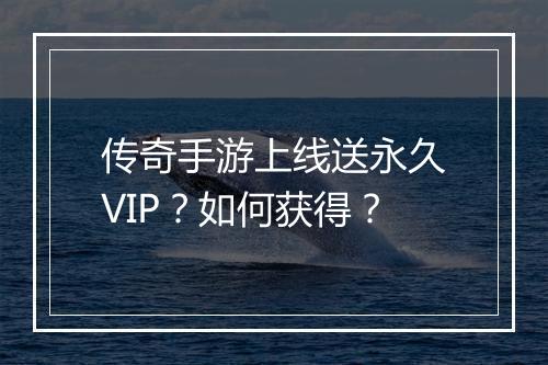传奇手游上线送永久VIP？如何获得？