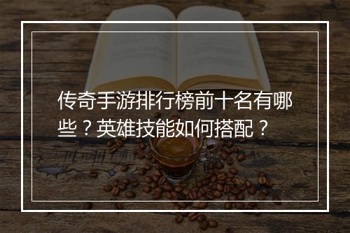 传奇手游排行榜前十名有哪些？英雄技能如何搭配？