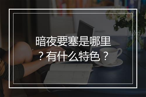 暗夜要塞是哪里？有什么特色？