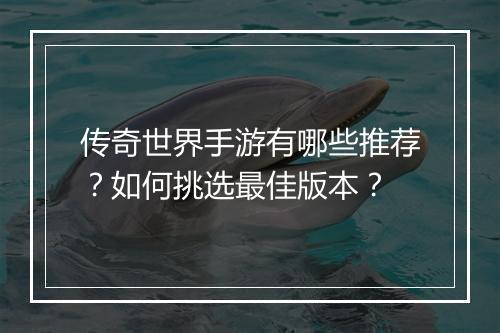 传奇世界手游有哪些推荐？如何挑选最佳版本？