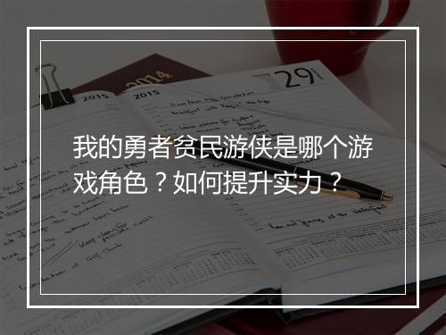 我的勇者贫民游侠是哪个游戏角色？如何提升实力？