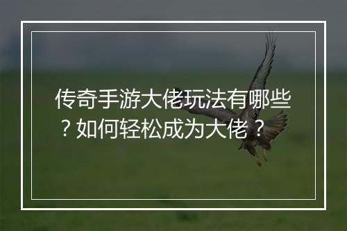 传奇手游大佬玩法有哪些？如何轻松成为大佬？