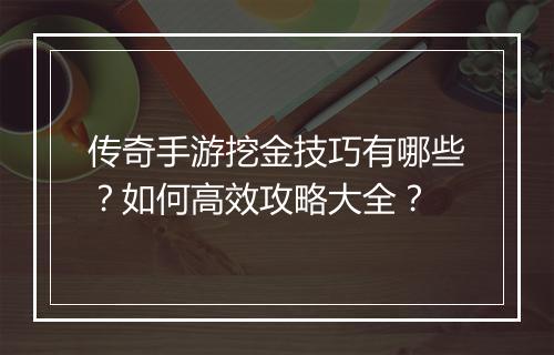 传奇手游挖金技巧有哪些？如何高效攻略大全？