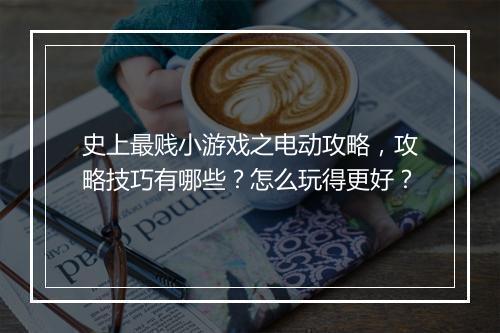 史上最贱小游戏之电动攻略，攻略技巧有哪些？怎么玩得更好？