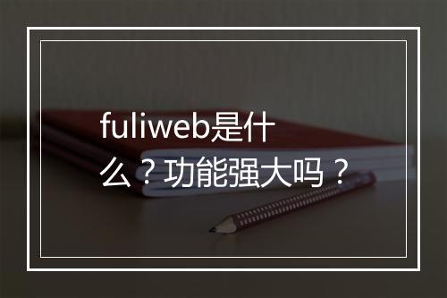 fuliweb是什么？功能强大吗？