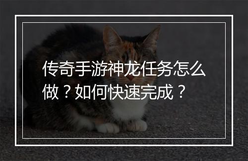 传奇手游神龙任务怎么做？如何快速完成？