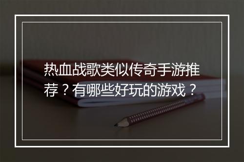 热血战歌类似传奇手游推荐？有哪些好玩的游戏？