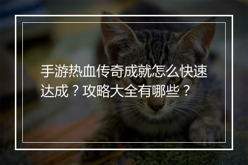 手游热血传奇成就怎么快速达成？攻略大全有哪些？