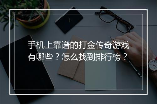 手机上靠谱的打金传奇游戏有哪些？怎么找到排行榜？